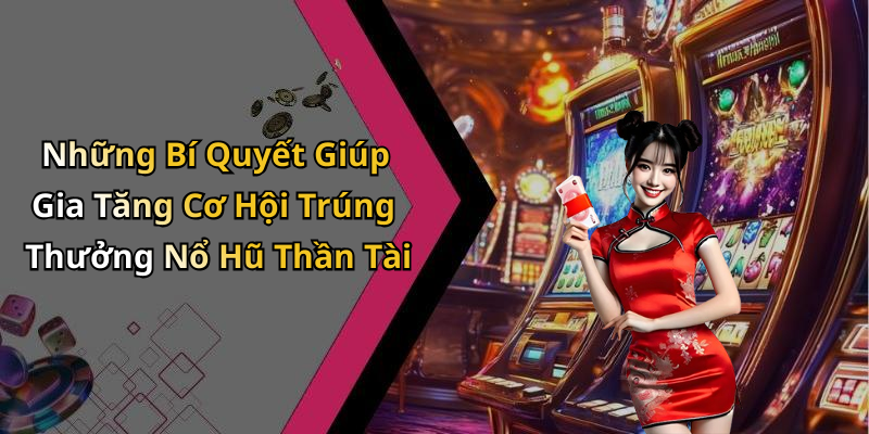 Những Bí Quyết Giúp Gia Tăng Cơ Hội Trúng Thưởng Nổ Hũ Thần Tài