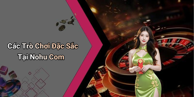 Các Trò Chơi Đặc Sắc Tại Nohu Com