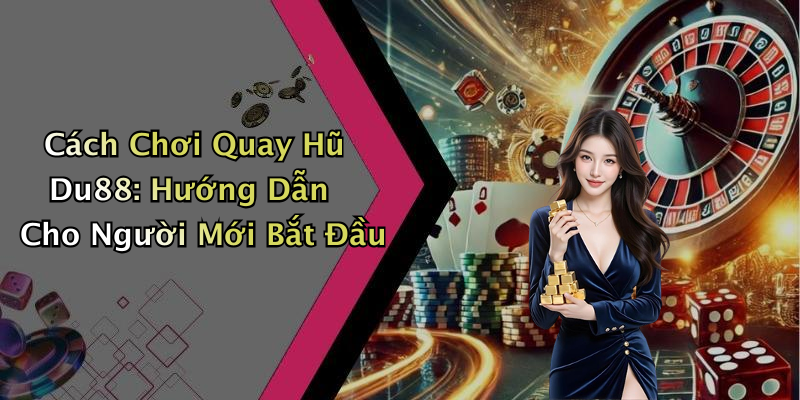 Cách Chơi Quay Hũ Du88: Hướng Dẫn Cho Người Mới Bắt Đầu