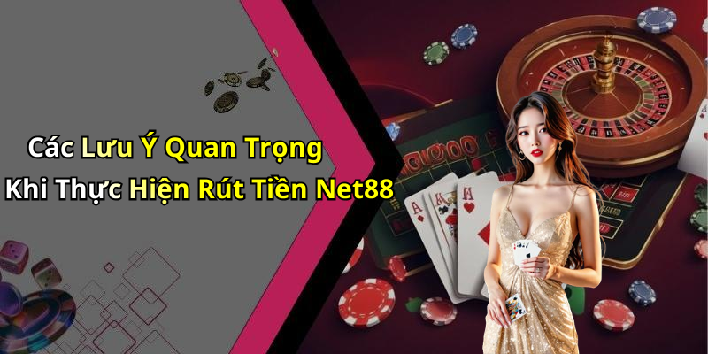 Các Lưu Ý Quan Trọng Khi Thực Hiện Rút Tiền Net88