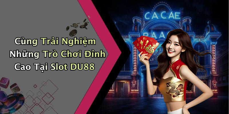 Cùng Trải Nghiệm Những Trò Chơi Đỉnh Cao Tại Slot DU88