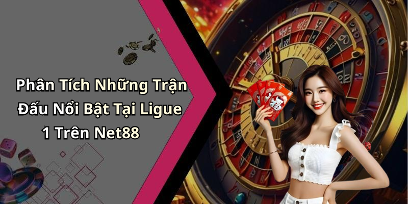 Phân Tích Những Trận Đấu Nổi Bật Tại Ligue 1 Trên Net88