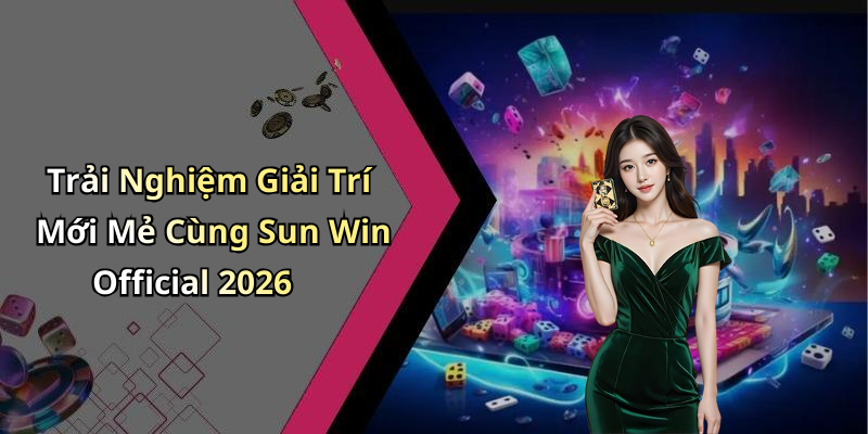 Trải Nghiệm Giải Trí Mới Mẻ Cùng Sun Win Official 2026
