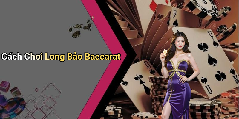 Cách Chơi Long Bảo Baccarat