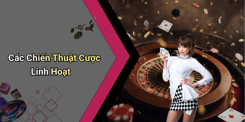 Các Chiến Thuật Cược Linh Hoạt