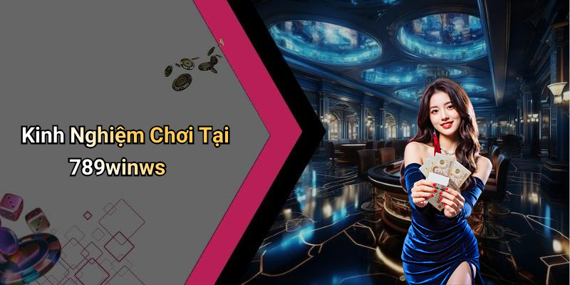 Kinh Nghiệm Chơi Tại 789winws