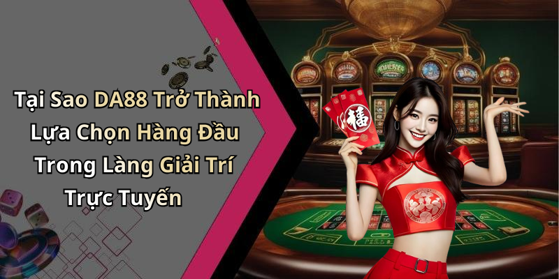 Tại Sao DA88 Trở Thành Lựa Chọn Hàng Đầu Trong Làng Giải Trí Trực Tuyến