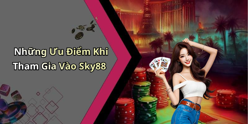 Những Ưu Điểm Khi Tham Gia Vào Sky88