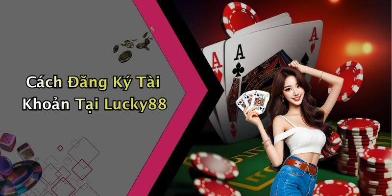 Cách Đăng Ký Tài Khoản Tại Lucky88