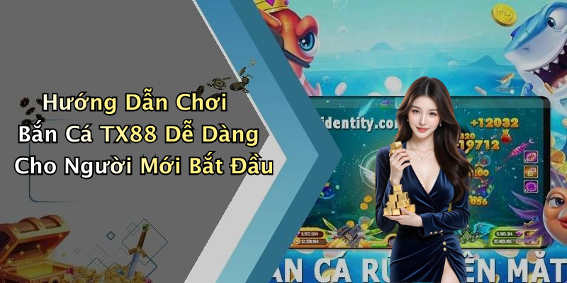 Hướng Dẫn Chơi Bắn Cá TX88 Dễ Dàng Cho Người Mới Bắt Đầu