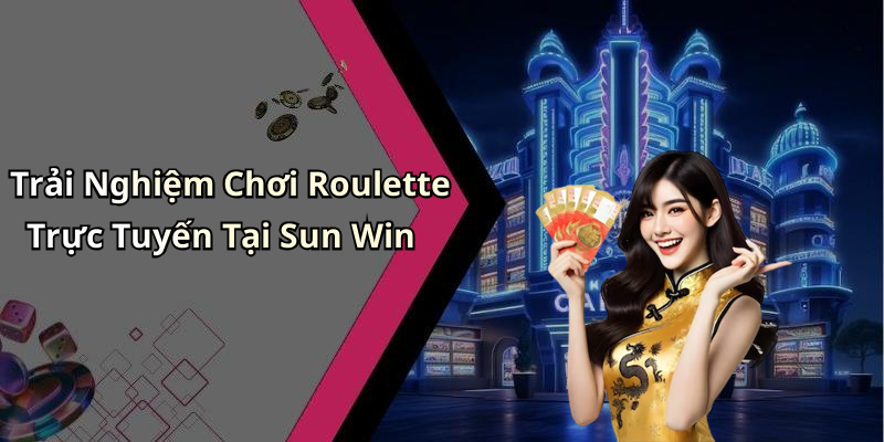 Trải Nghiệm Chơi Roulette Trực Tuyến Tại Sun Win