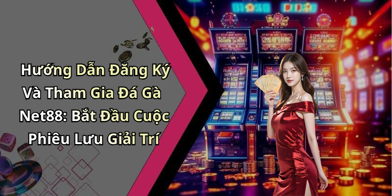 Hướng Dẫn Đăng Ký Và Tham Gia Đá Gà Net88: Bắt Đầu Cuộc Phiêu Lưu Giải Trí