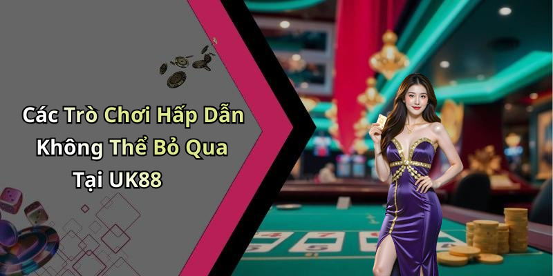 Các Trò Chơi Hấp Dẫn Không Thể Bỏ Qua Tại UK88