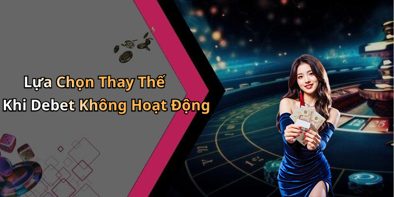 Lựa Chọn Thay Thế Khi Debet Không Hoạt Động