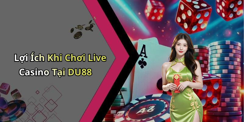 Lợi Ích Khi Chơi Live Casino Tại DU88