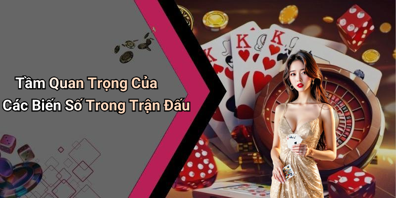 Tầm Quan Trọng Của Các Biến Số Trong Trận Đấu