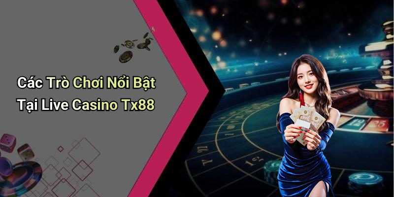 Các Trò Chơi Nổi Bật Tại Live Casino Tx88