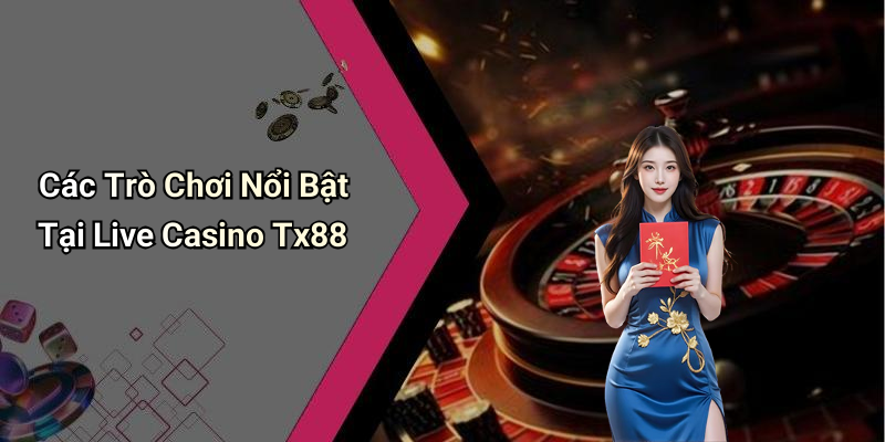 Các Trò Chơi Nổi Bật Tại Live Casino Tx88