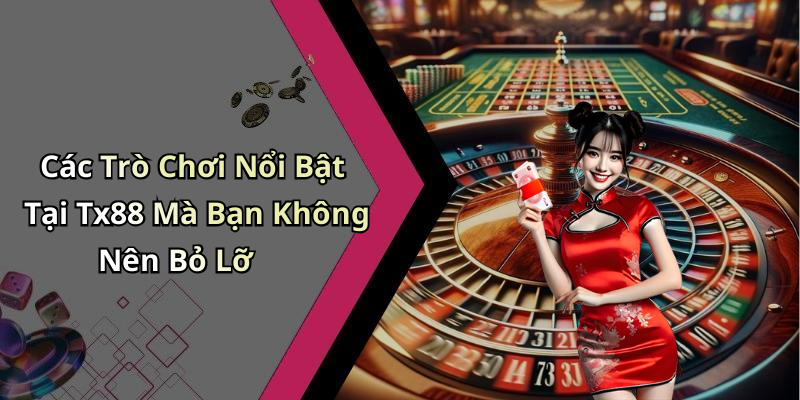 Các Trò Chơi Nổi Bật Tại Tx88 Mà Bạn Không Nên Bỏ Lỡ