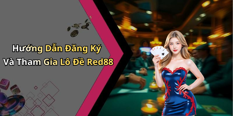 Hướng Dẫn Đăng Ký Và Tham Gia Lô Đề Red88