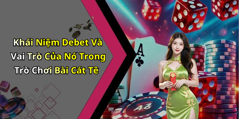 Khái Niệm Debet Và Vai Trò Của Nó Trong Trò Chơi Bài Cát Tê
