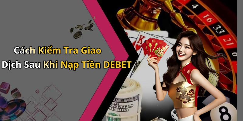 Cách Kiểm Tra Giao Dịch Sau Khi Nạp Tiền DEBET
