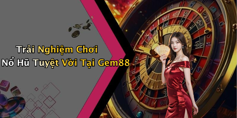Trải Nghiệm Chơi Nổ Hũ Tuyệt Vời Tại Gem88