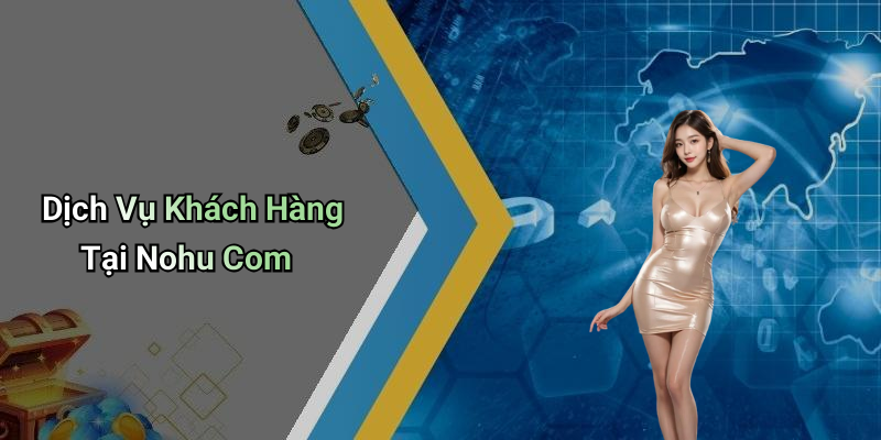 Dịch Vụ Khách Hàng Tại Nohu Com