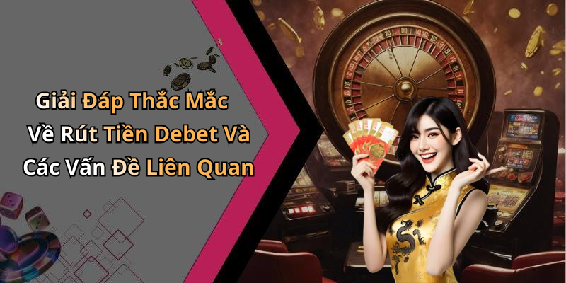 Giải Đáp Thắc Mắc Về Rút Tiền Debet Và Các Vấn Đề Liên Quan