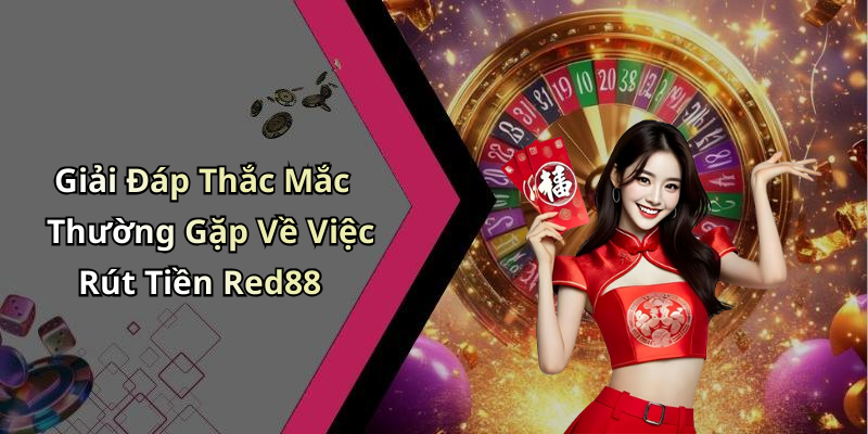 Giải Đáp Thắc Mắc Thường Gặp Về Việc Rút Tiền Red88