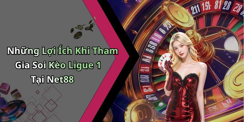 Những Lợi Ích Khi Tham Gia Soi Kèo Ligue 1 Tại Net88