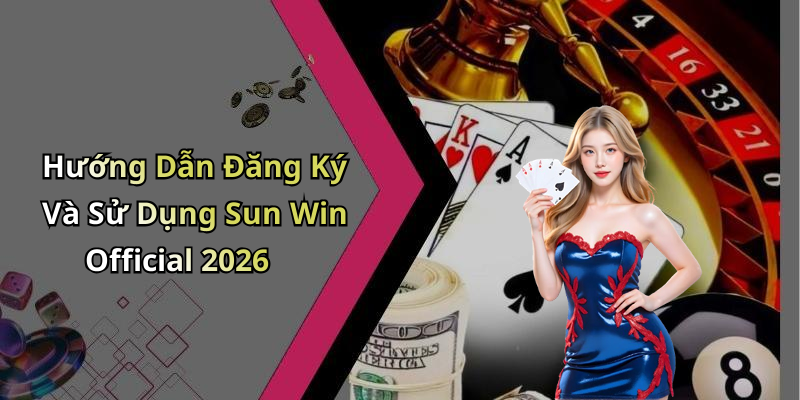 Hướng Dẫn Đăng Ký Và Sử Dụng Sun Win Official 2026