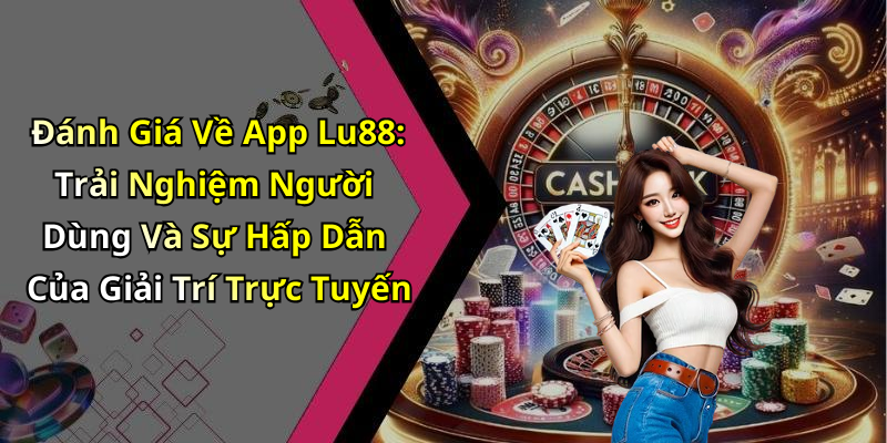Đánh Giá Về App Lu88: Trải Nghiệm Người Dùng Và Sự Hấp Dẫn Của Giải Trí Trực Tuyến