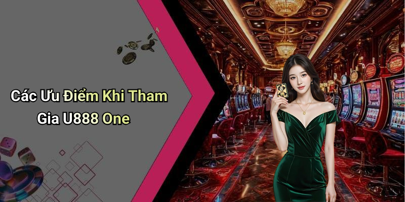Các Ưu Điểm Khi Tham Gia U888 One