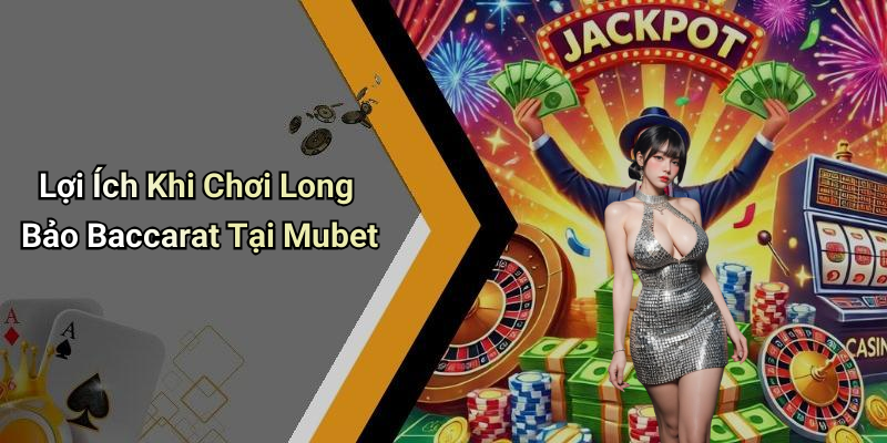 Lợi Ích Khi Chơi Long Bảo Baccarat Tại Mubet