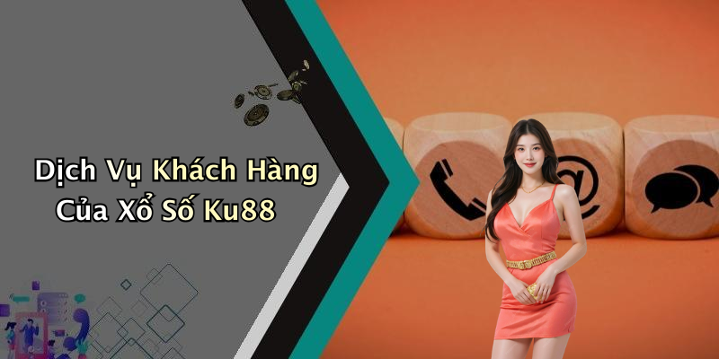 Dịch Vụ Khách Hàng Của Xổ Số Ku88